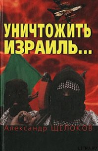 Уничтожить Израиль - Щелоков Александр Александрович (читаем книги онлайн бесплатно полностью без сокращений TXT) 📗