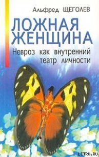 Ложная женщина. Невроз как внутренний театр личности - Щеголев Альфред Александрович (читать книги бесплатно .txt) 📗