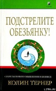 Подстрелите обезьянку! Секреты нового мышления в бизнесе - Тернер Колин (книги без регистрации бесплатно полностью .txt) 📗