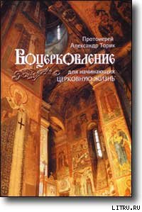 ВОЦЕРКОВЛЕНИЕ для начинающих церковную жизнь - Протоиерей (Торик) Александр Борисович (книги полные версии бесплатно без регистрации txt) 📗