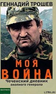 Моя война. Чеченский дневник окопного генерала - Трошев Геннадий (книги читать бесплатно без регистрации полные .TXT) 📗