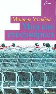Мир как супермаркет - Уэльбек Мишель (книги онлайн полные версии бесплатно txt) 📗