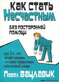 Как стать несчастным без посторонней помощи - Вацлавик Павел (бесплатная библиотека электронных книг TXT) 📗