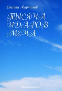 Тысяча ударов меча - Вартанов Степан Сергеевич (читать книги полностью без сокращений .TXT) 📗