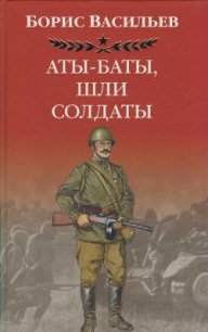 Аты -баты, шли солдаты... - Васильев Борис Львович (книги онлайн бесплатно без регистрации полностью TXT) 📗