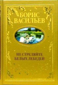 Не стреляйте в белых лебедей - Васильев Борис Львович (бесплатная библиотека электронных книг .TXT) 📗
