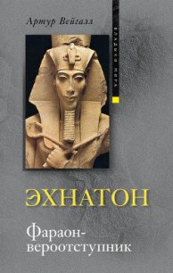 Эхнатон. Фараон-вероотступник - Вейгалл Артур (читать хорошую книгу TXT) 📗
