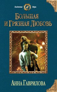 Большая и грязная любовь - Гаврилова Анна Сергеевна (книги онлайн бесплатно серия TXT) 📗