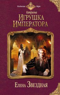 Игрушка императора - Звездная Елена (читать книги регистрация TXT) 📗