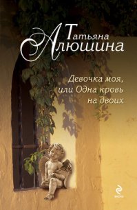 Девочка моя, или Одна кровь на двоих - Алюшина Татьяна Александровна (читаем книги онлайн без регистрации txt) 📗