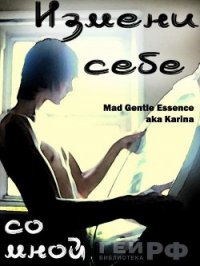 Измени себе со мной (СИ) - "MAD Gentle Essence" (бесплатные версии книг TXT) 📗