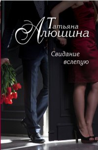 Сто удач и одно невезение (Свидание вслепую) - Алюшина Татьяна Александровна (чтение книг txt) 📗