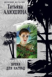 Время для наград - Алюшина Татьяна Александровна (читать книги полностью без сокращений бесплатно .txt) 📗