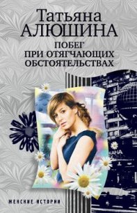 Побег при отягчающих обстоятельствах - Алюшина Татьяна Александровна (книги бесплатно без .TXT) 📗