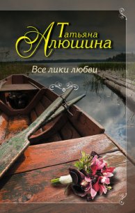 Все лики любви - Алюшина Татьяна Александровна (читаем полную версию книг бесплатно .TXT) 📗