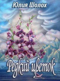 Редкий цветок (СИ) - Шолох Юлия (читать книги без регистрации TXT) 📗