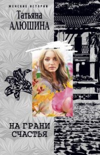 На грани счастья - Алюшина Татьяна Александровна (лучшие книги читать онлайн бесплатно TXT) 📗