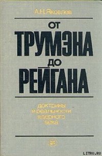 От Трумэна до Рейгана. Доктрины и реальности ядерного века - Яковлев Александр Николаевич (прочитать книгу .TXT) 📗