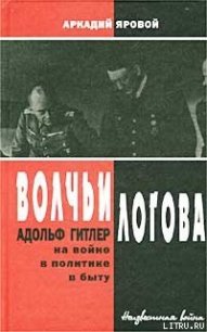 Волчьи логова: Адольф Гитлер на войне, в политике, в быту - Яровой Аркадий Федорович (читаем полную версию книг бесплатно .TXT) 📗