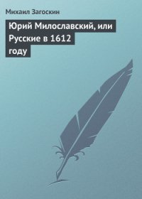 Юрий Милославский, или Русские в 1612 году - Загоскин Михаил Николаевич (читаем бесплатно книги полностью txt) 📗