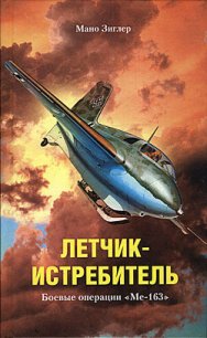 Летчик-истребитель. Боевые операции «Ме-163» - Зиглер Мано (читать книги полностью без сокращений бесплатно .TXT) 📗