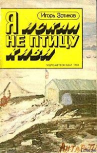 Я искал не птицу киви - Зотиков Игорь Алексеевич (книги серия книги читать бесплатно полностью txt) 📗