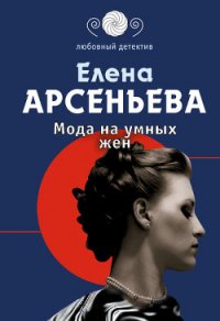 Мода на умных жен - Арсеньева Елена (книги читать бесплатно без регистрации полные .txt) 📗