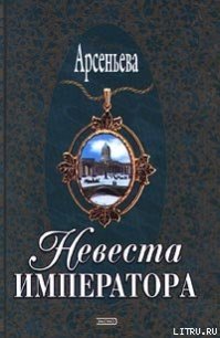 Невеста императора - Арсеньева Елена (читать полностью бесплатно хорошие книги txt) 📗