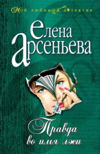 Правда во имя лжи - Арсеньева Елена (читать книгу онлайн бесплатно полностью без регистрации txt) 📗