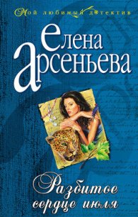 Разбитое сердце июля - Арсеньева Елена (читаемые книги читать онлайн бесплатно .txt) 📗