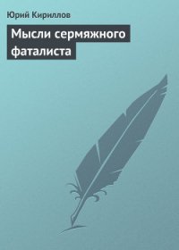 Мысли сермяжного фаталиста - Кириллов Юрий Александрович (книги хорошего качества txt) 📗