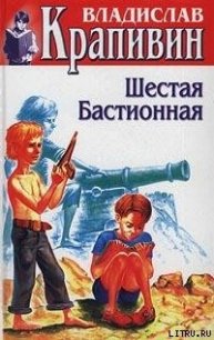 Шестая Бастионная - Крапивин Владислав Петрович (электронные книги без регистрации .txt) 📗