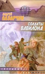 Солдаты Вавилона - Лазарчук Андрей Геннадьевич (читать книги онлайн полные версии txt) 📗