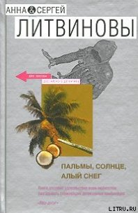 Пальмы, солнце, алый снег - Литвиновы Анна и Сергей (читать хорошую книгу .TXT) 📗