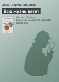 Всю жизнь везет - Литвиновы Анна и Сергей (книги без регистрации txt) 📗