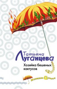 Хозяйка бешеных кактусов - Луганцева Татьяна Игоревна (лучшие книги онлайн .TXT) 📗