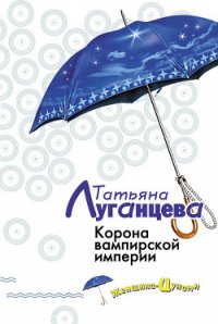 Корона вампирской империи - Луганцева Татьяна Игоревна (е книги .TXT) 📗