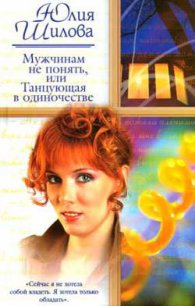 Мужчинам не понять, или Танцующая в одиночестве - Шилова Юлия Витальевна (читаем книги онлайн без регистрации .TXT) 📗