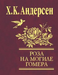 Роза с могилы Гомера (сборник) - Андерсен Ханс Кристиан (электронная книга .txt) 📗