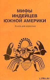 Мифы индейцев Южной Америки. Книга для взрослых - Автор неизвестен (библиотека электронных книг .TXT) 📗