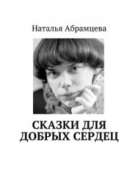 Сказки для добрых сердец - Абрамцева Наталья (книги читать бесплатно без регистрации полные txt) 📗