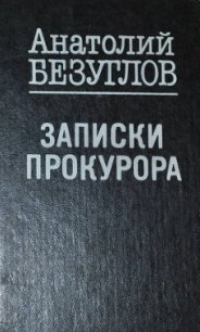 Записки прокурора - Безуглов Анатолий Алексеевич (мир книг .TXT) 📗