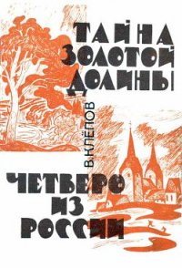 Тайна Золотой долины. Четверо из России [Издание 1968 г.] - Клепов Василий Степанович