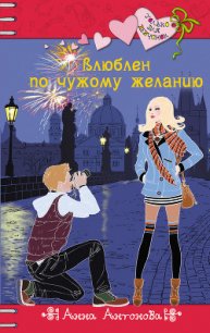 Влюблен по чужому желанию - Антонова Анна Евгеньевна (бесплатные серии книг .TXT) 📗