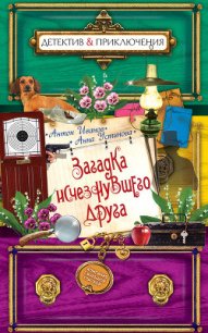 Загадка исчезнувшего друга - Иванов Антон Давидович (бесплатные онлайн книги читаем полные .txt) 📗