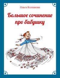 Большое сочинение про бабушку - Колпакова Ольга Валерьевна (книги бесплатно без онлайн txt) 📗