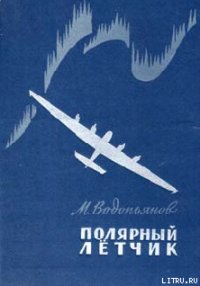 Полярный летчик - Водопьянов Михаил Васильевич (книги бесплатно без регистрации полные .TXT) 📗