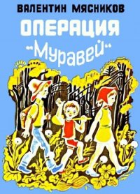 Операция «Муравей» - Мясников Валентин Николаевич (читать полностью книгу без регистрации TXT) 📗