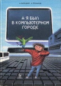 А я был в Компьютерном Городе - Зарецкий Андрей Владленович (книги онлайн бесплатно серия .txt) 📗