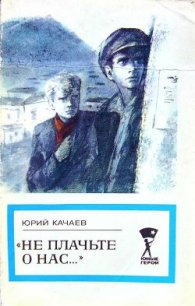 Не плачьте о нас... - Качаев Юрий (читать книги полные .txt) 📗